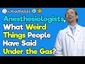 Anesthesiologists, What Are the Best Things People Have Said Under the Gas?