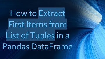 How to Extract First Items from List of Tuples in a Pandas DataFrame