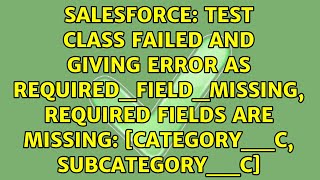 test class failed and giving error as REQUIRED_FIELD_MISSING, Required fields are missing:...