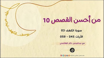 من أحسن القصص 10 | سورة الكهف 03 | الآيات 045 - 059