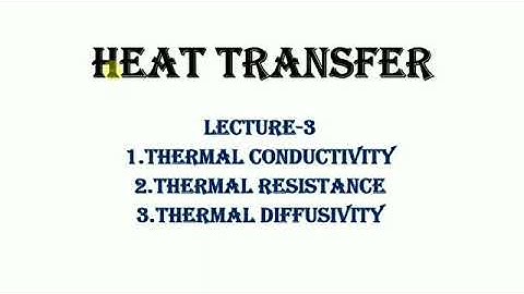 Heat Transfer Lecture 3 - Thermal Conductivity , Thermal Resistance, Thermal Diffusivity