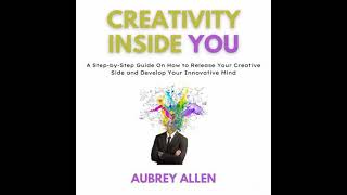 Creativity Inside You: A Step-by-Step Guide On How to Release Your Creative Side and Develop Your