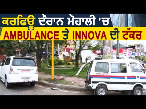 Curfew के दौरान Mohali में Ambulance और Innova की ज़बरदस्त टक्कर