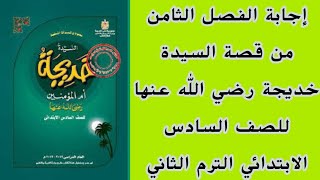 إجابة الفصل الثامن من قصة السيدة خديجة رضي الله عنها ،للصف السادس الابتدائي الترم الثاني