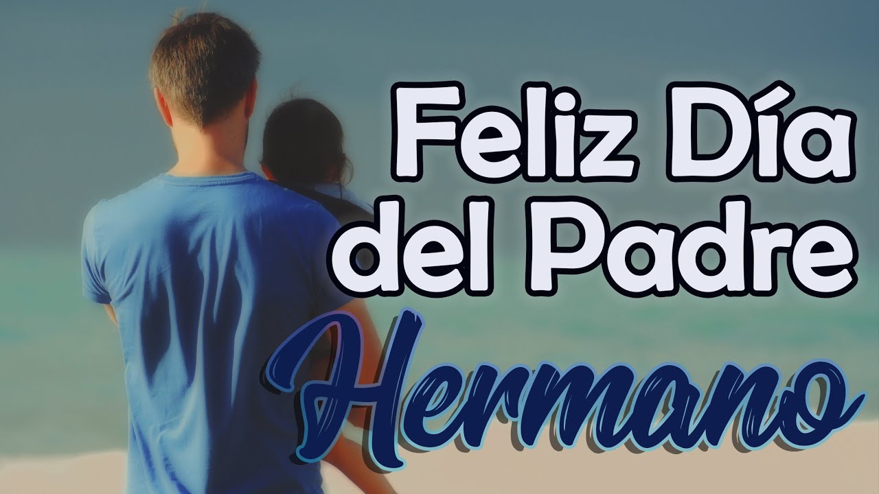 FELIZ DIA DEL PADRE HERMANO ? Mensaje para desear feliz día del padre a un  hermano ❤️ Feliz dia Papá - YouTube