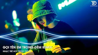 Gọi Tên Em Trong Đêm Trái Tim Này Xót Xa REMIX Tiktok - GỌI TÊN EM TRONG ĐÊM REMIX Tiktok Cực Căng