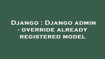 Django : Django admin - override already registered model