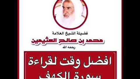 افضل وقت لقراءة سورة الكهف.   فضيلة الشيخ العلامة محمد بن صالح العثيمين