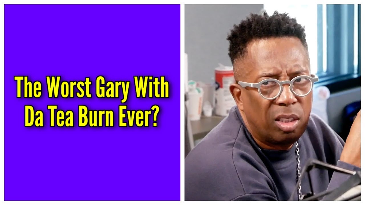 The Worst Gary With Da Tea Burn Ever?