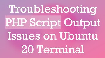 Troubleshooting PHP Script Output Issues on Ubuntu 20 Terminal