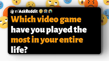 r/AskReddit | Which video game have you played the most in your entire life?