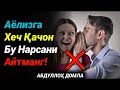 Аёлизга Хеч Қачон Бу Нарсани Айтманг | Абдуллоҳ Домла