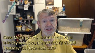 Good Morning; I Have A 9 AM (PDT) Mental Health Appt. Today!!; 30 November, 2017
