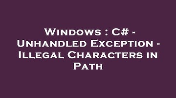 Windows : C# - Unhandled Exception - Illegal Characters in Path