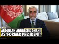 Taliban in Kabul: HCNR head Abdullah Abdullah addresses Ghani as 'former President' | English News