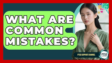 What Are Common Mistakes? - PTSD Support Channel