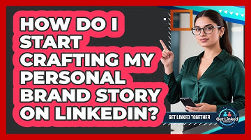 How Do I Start Crafting My Personal Brand Story On LinkedIn? - Get Linked Together