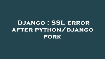 Django : SSL error after python/django fork