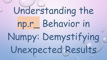 Understanding the np.r_ Behavior in Numpy: Demystifying Unexpected Results