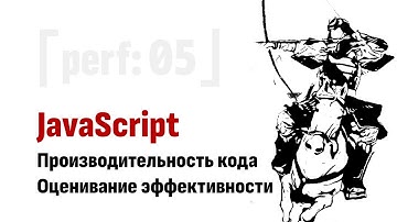 ⎡perf: 05⎦   JavaScript Performance: Как правильно оценить эффективность JS кода.