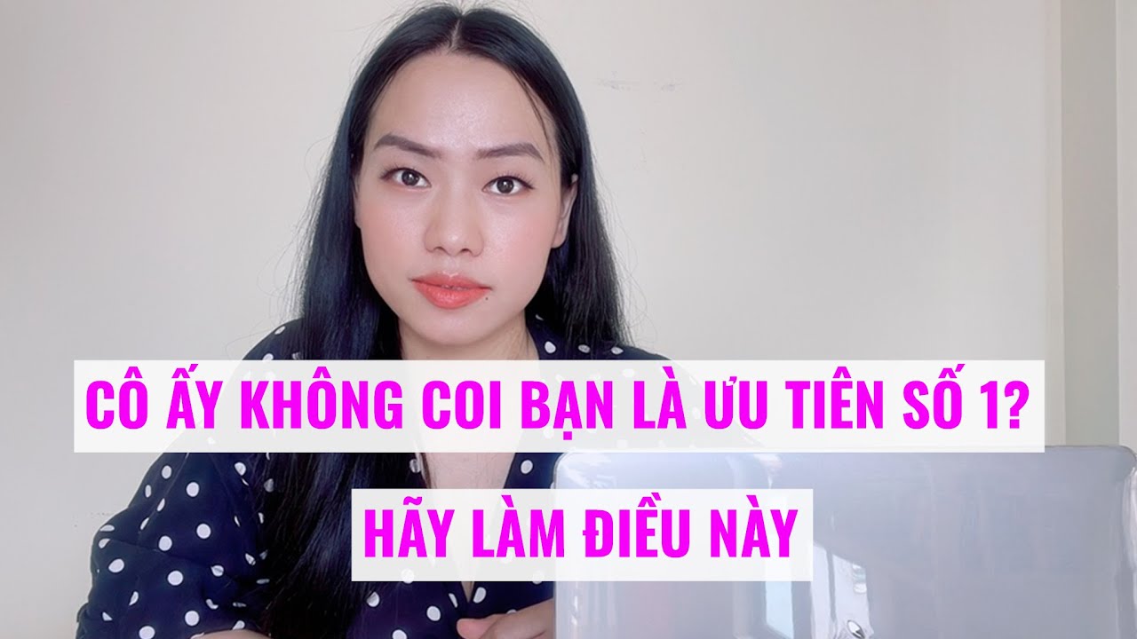 Cô ấy không coi bạn là ưu tiên số 1-  Hãy làm điều này