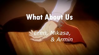 What About Us? || Eren, Mikasa, & Armin