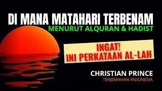 DI MANA MATAHARI TERBENAM MENURUT ALQURAN DAN HADIST? | Christian Prince - Terjemahan Indonesia