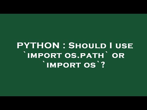 PYTHON : Should I use `import os.path` or `import os`?