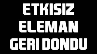 ETKİSİZ ELEMAN GERİ DÖNDÜ !