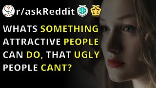 Whats Something Attractive People Can Do, That Ugly People Cant? R/askReddit