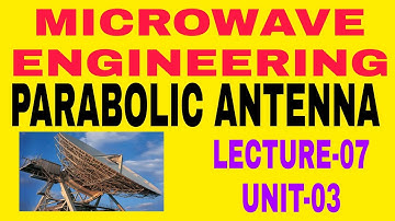 MICROWAVE ENGINEERING||PARABOLIC ANTENNA||LECTURE-07||UNIT-03
