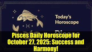 Pisces Daily Horoscope for October 27, 2025: Success and Harmony!