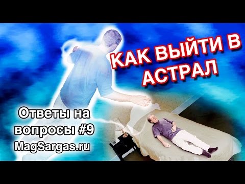 Как выйти в астрал - опыт внетелесных путешествий - выход из тела - Маг Sargas