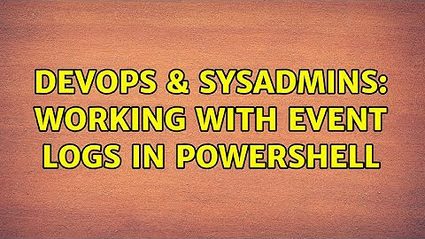 DevOps & SysAdmins: Working with Event Logs in Powershell (3 Solutions!!)