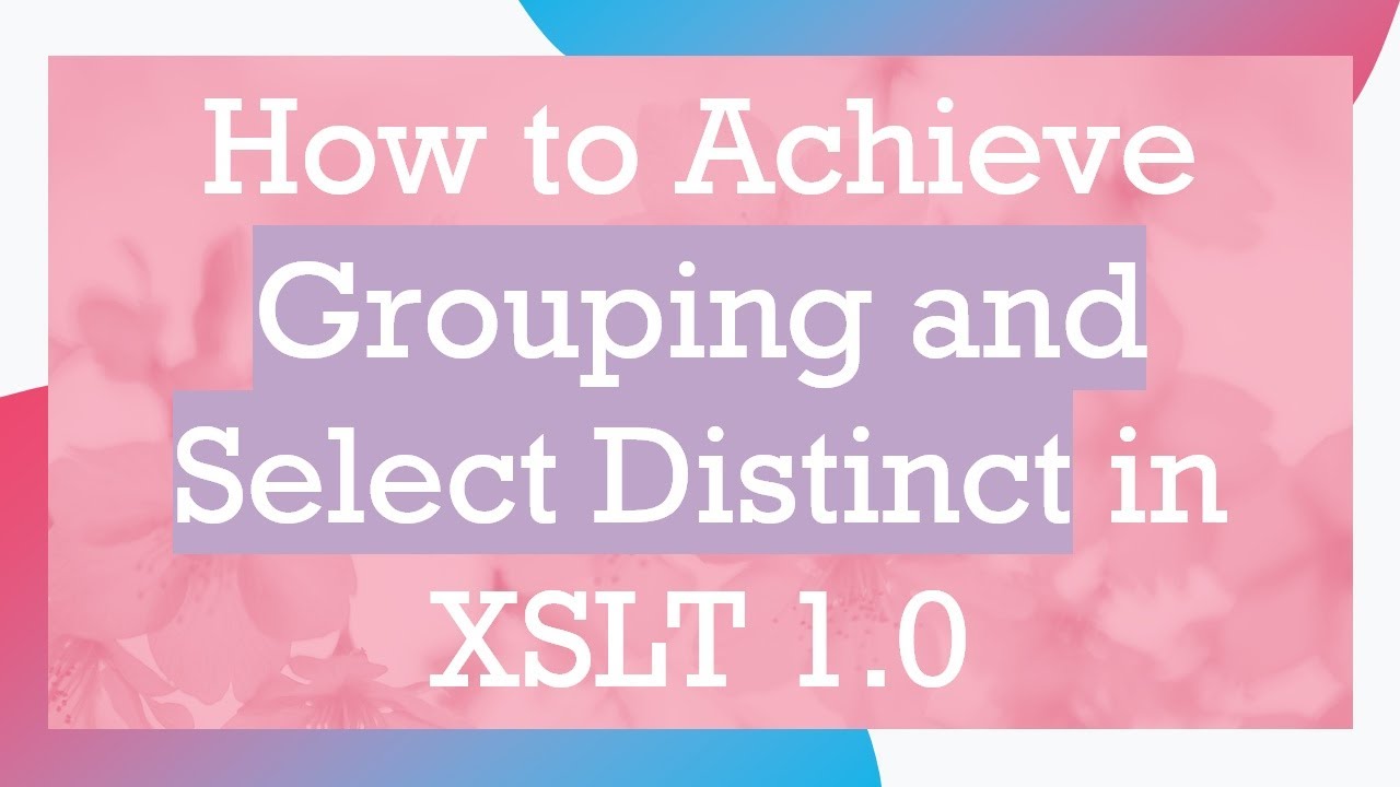 How to Achieve Grouping and Select Distinct in XSLT 1.0