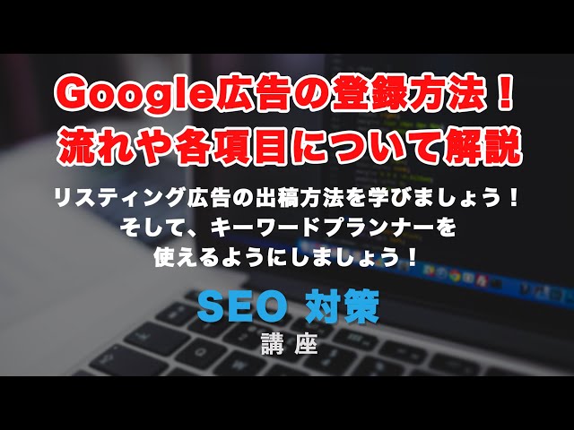 「Googleリスティング広告の登録の流れと、各項目について解説！」の動画サムネイル画像