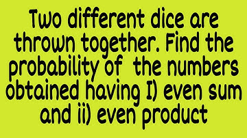 when two different dice thrown together. Find I) P(Even sum) and 2) P(even product)