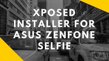 How to install Xposed Installer on Asus Zenfone Selfie?