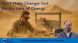 My First Continuous Improvement Tip of the Day. "Don't make change just for the sake of change."