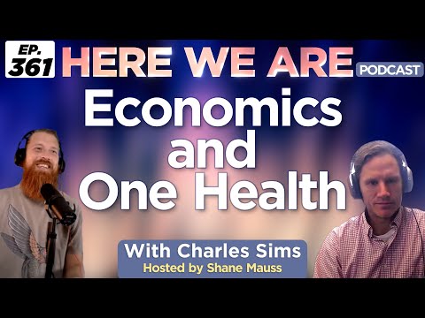 Economics and One Health | Here We Are Podcast Ep. 361 w/ Charles Sims | Hosted by Shane Mauss
