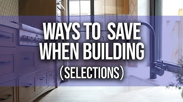 Ways To Save Money When Building A Custom Home | Selections