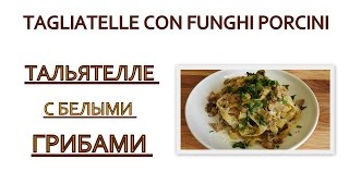 Итальянская Кухня - ТАЛЬЯТЕЛЛЕ С БЕЛЫМИ ГРИБАМИ TAGLIATELLE CON FUNGHI PORCINI Итальянская Кухня - ТАЛЬЯТЕЛЛЕ С БЕЛЫМИ ГРИБАМИ TAGLIATELLE CON FUNGHI PORCINI