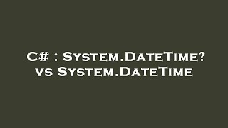 C# : System.DateTime? vs System.DateTime