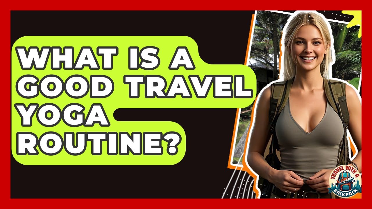 What Is A Good Travel Yoga Routine? - Travel With A Backpack