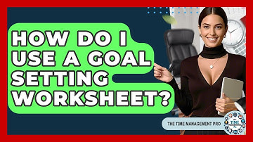 How Do I Use A Goal Setting Worksheet? - The Time Management Pro