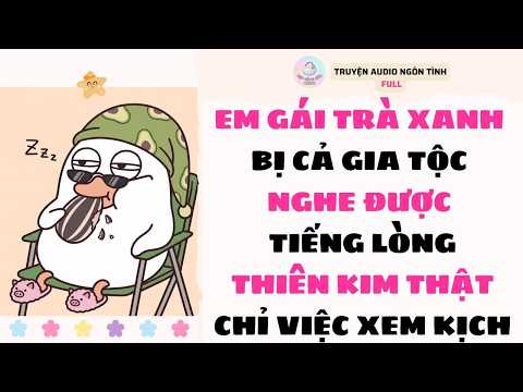[Truyện Audio Full] TRÀ XANH BỊ CẢ GIA TỘC NGHE ĐƯỢC TIẾNG LÒNG, THIÊN KIM THẬT CHỈ VIỆC XEM KỊCH