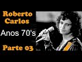RobertoCarlos - Anos 70's  ** PARTE 03 **  25 Sucessos