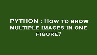PYTHON : How to show multiple images in one figure?