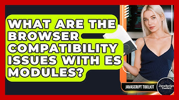 What Are The Browser Compatibility Issues With ES Modules? - JavaScript Toolkit