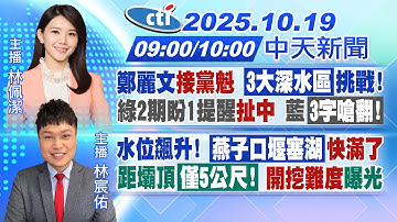 【🔴LIVE直播中】鄭麗文接黨魁 3大深水區挑戰! 綠2期盼1提醒扯中 藍3字嗆翻!燕子口堰塞湖快滿了! 距壩頂僅5米!開挖難度曝｜林佩潔.林宸佑報新聞 20251019@中天新聞CtiNews